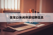 玉林张家口休闲伴游雇用信息(张家口休闲伴游雇用信息最新)