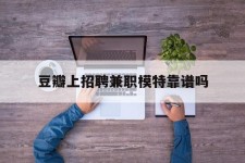 玉林豆瓣上雇用兼职模特靠谱吗的简单介绍