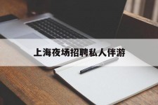 玉林上海夜场雇用私家伴游(上海雇用高端伴游一天20万)