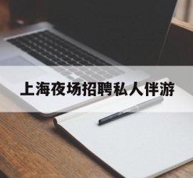 玉林上海夜场雇用私家伴游(上海雇用高端伴游一天20万)