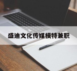 玉林盛迪文化传媒模特兼职的简单介绍