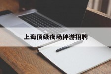 玉林上海顶级夜场伴游雇用(上海顶级夜场伴游雇用网)