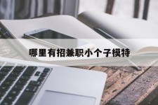 玉林哪里有招兼职小个子模特(哪里有招兼职小个子模特的)