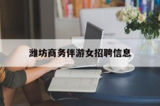 玉林潍坊商务伴游女雇用信息的简单介绍