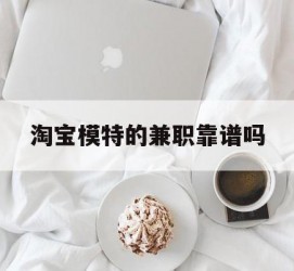 玉林淘宝模特的兼职靠谱吗(淘宝上的兼职模特是实的吗)