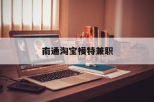 玉林南通淘宝模特兼职(南通哪里有模特培训班)