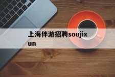 玉林上海伴游雇用soujixun(上海伴游雇用月入20)
