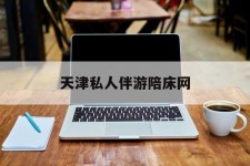 玉林天津私家伴游陪床网的简单介绍