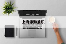 玉林上海伴游兼职(上海伴游雇用是实的吗)