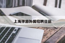 玉林上海伴游外围雇用日薪(上海雇用伴游年薪8000万)