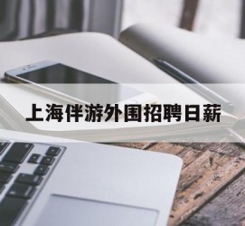玉林上海伴游外围雇用日薪(上海雇用伴游年薪8000万)