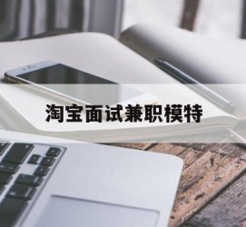 玉林淘宝面试兼职模特(雇用5名新人兼职淘宝模特)