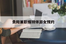 玉林贵阳兼职模特伴游女预约的简单介绍