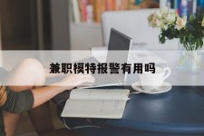 玉林兼职模特报警有用吗(兼职模特上当了报警能要回来钱吗)